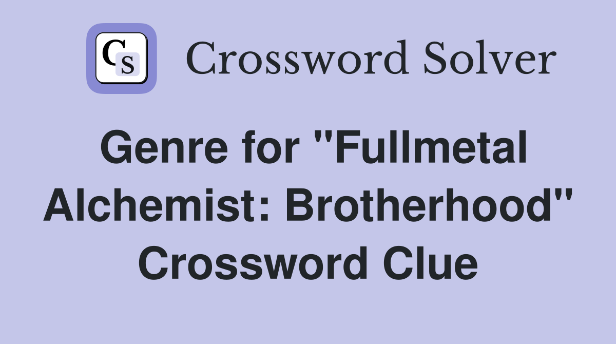 Genre for "Fullmetal Alchemist: Brotherhood" Crossword Clue