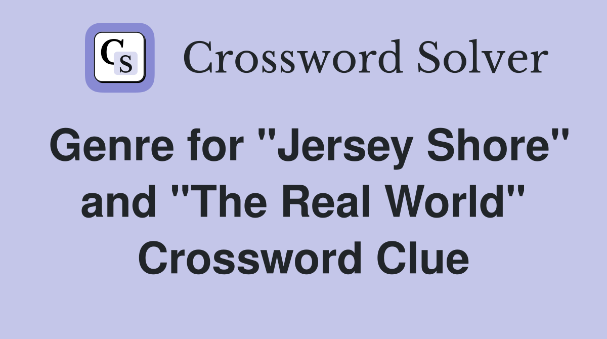 Genre for "Jersey Shore" and "The Real World" Crossword Clue
