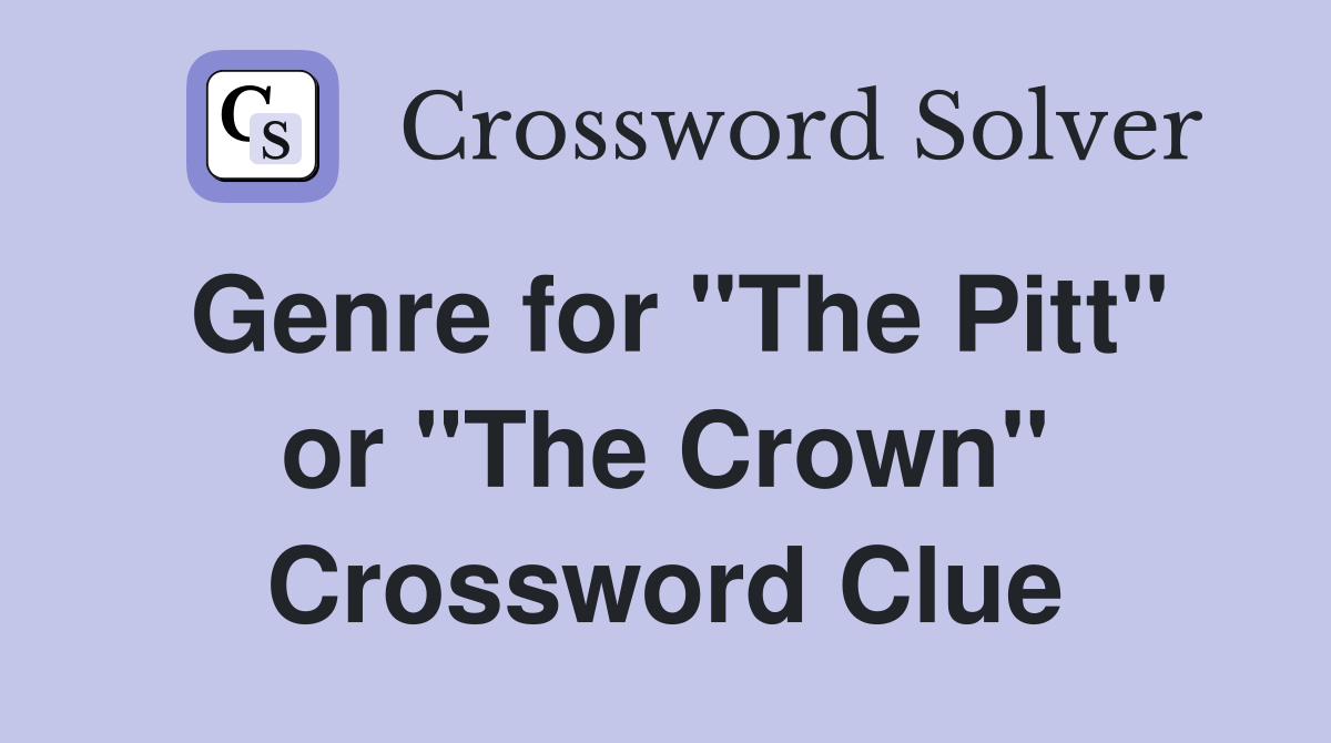Genre for "The Pitt" or "The Crown" Crossword Clue