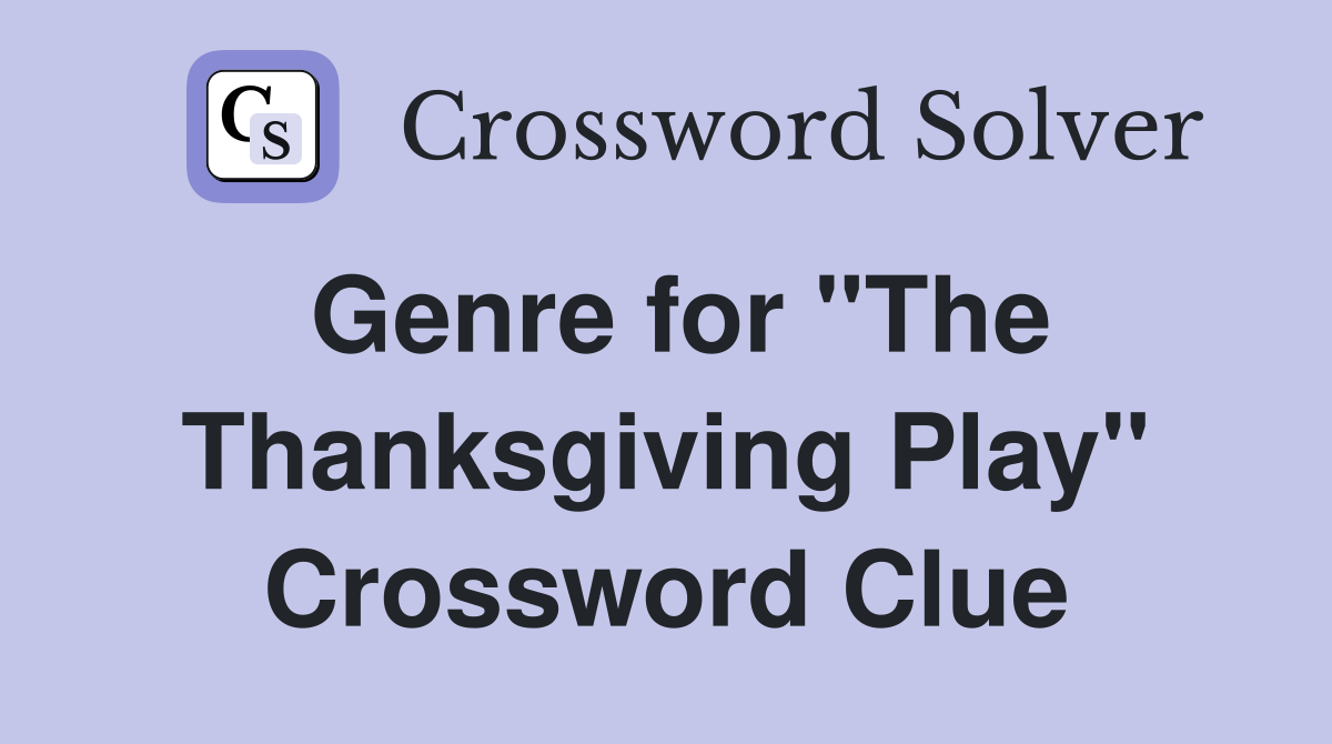 Genre for "The Thanksgiving Play" Crossword Clue