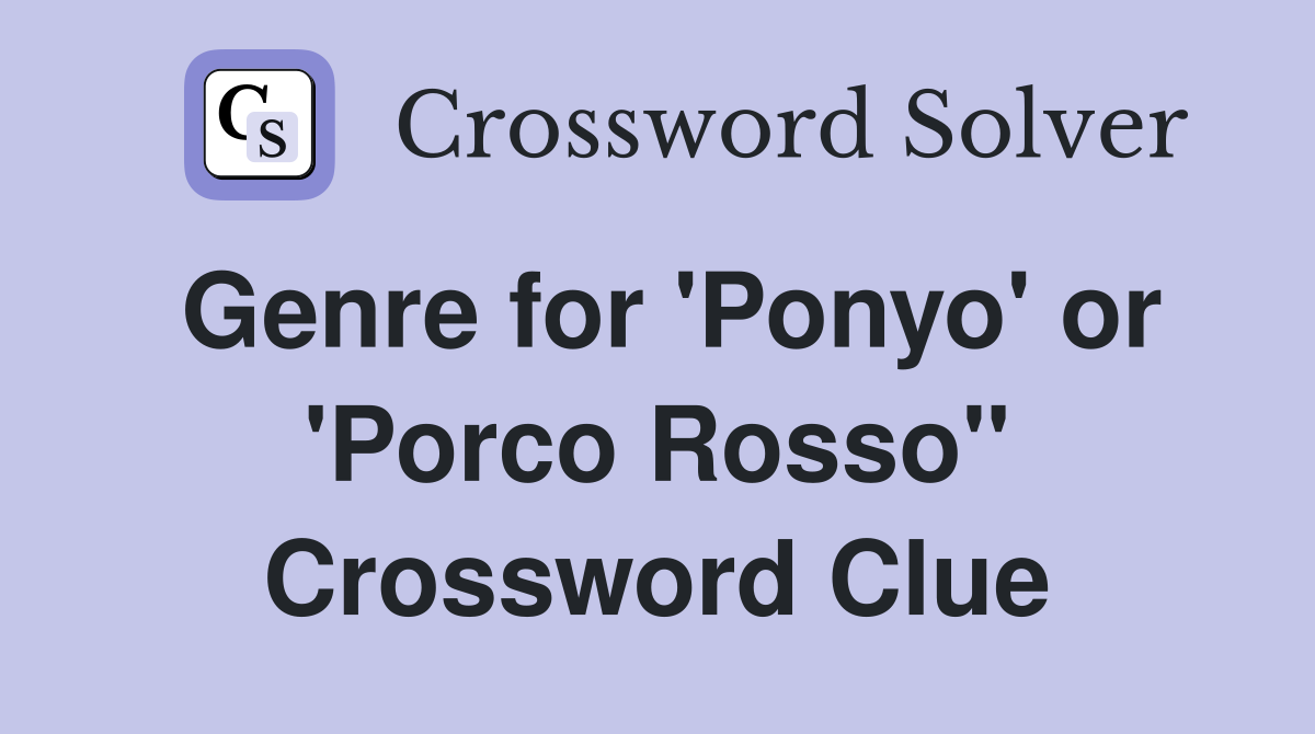 Genre for 'Ponyo' or 'Porco Rosso" Crossword Clue