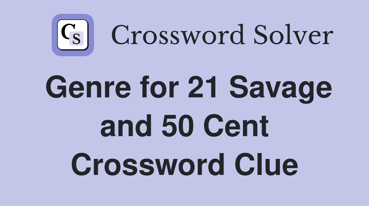 Genre for 21 Savage and 50 Cent Crossword Clue