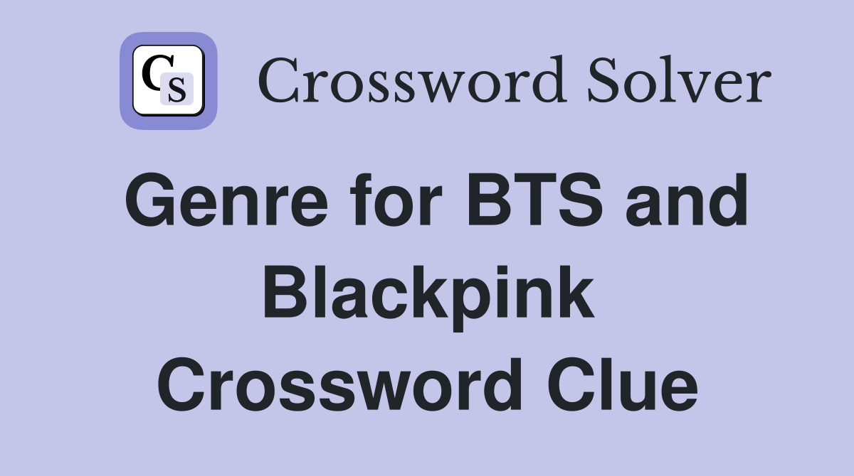 Genre for BTS and Blackpink Crossword Clue