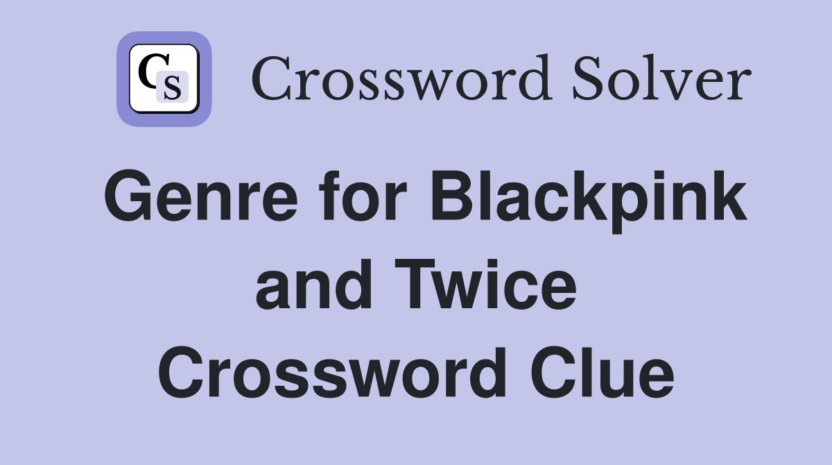 Genre for Blackpink and Twice Crossword Clue