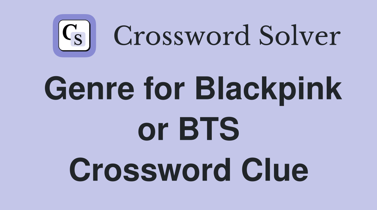 Genre for Blackpink or BTS Crossword Clue