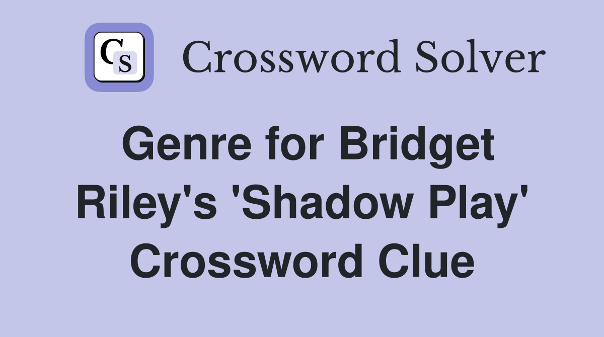 Genre for Bridget Riley's 'Shadow Play' Crossword Clue