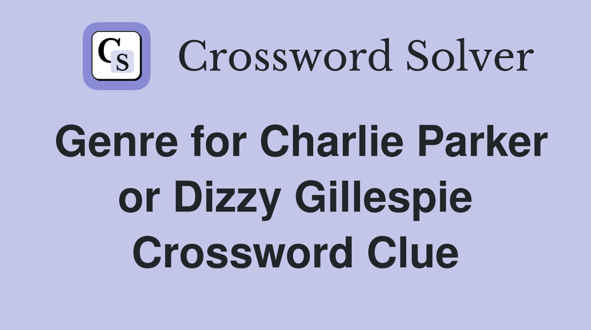 Genre for Charlie Parker or Dizzy Gillespie Crossword Clue