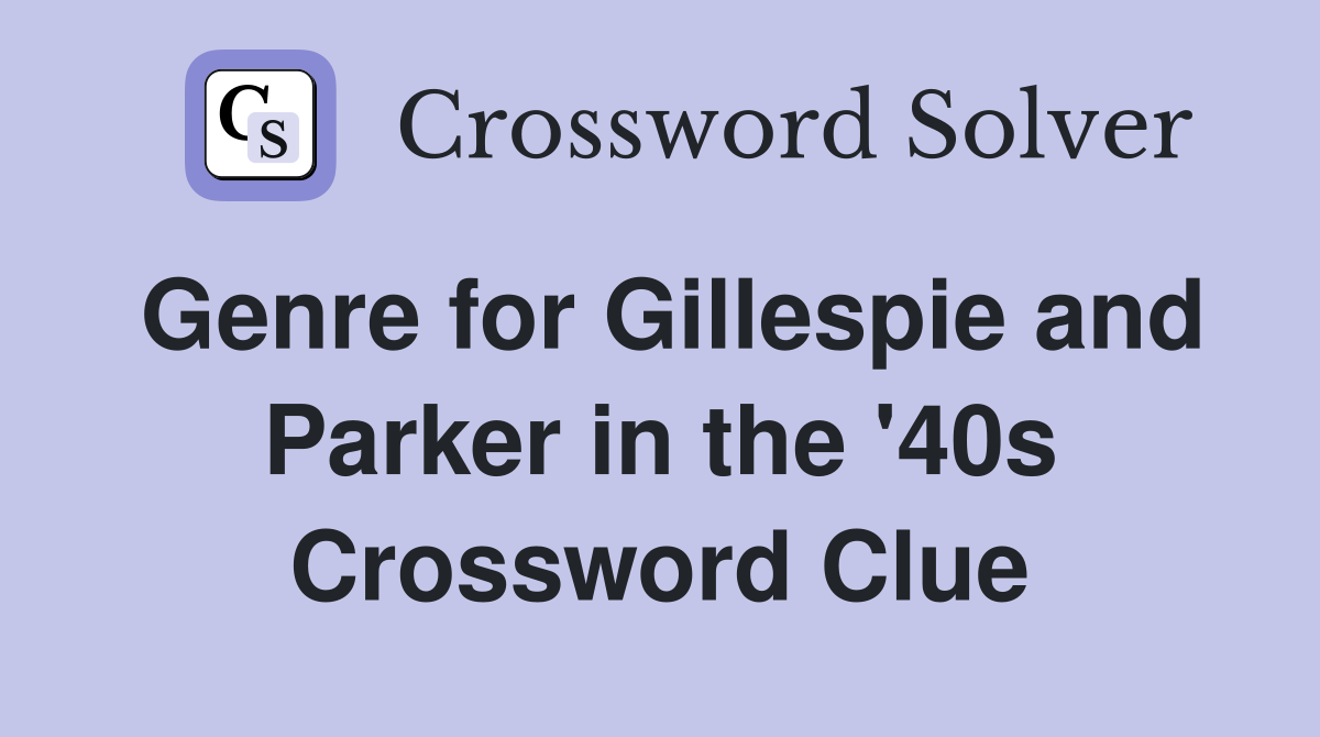 Genre for Gillespie and Parker in the '40s Crossword Clue