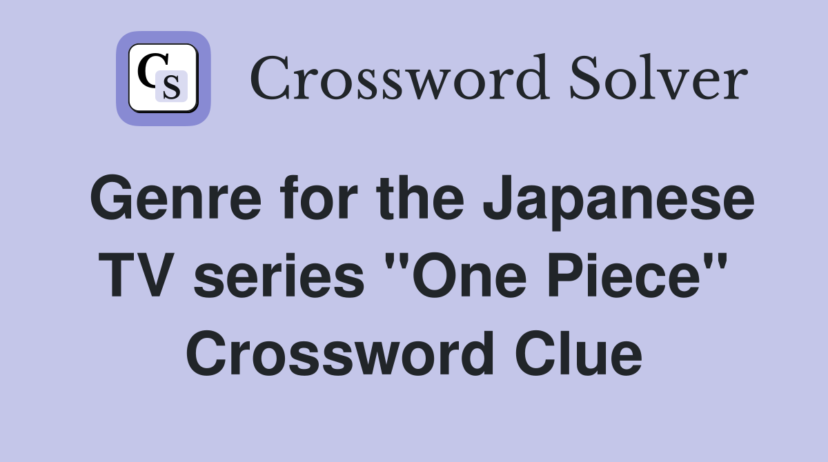 Genre for the Japanese TV series "One Piece" Crossword Clue
