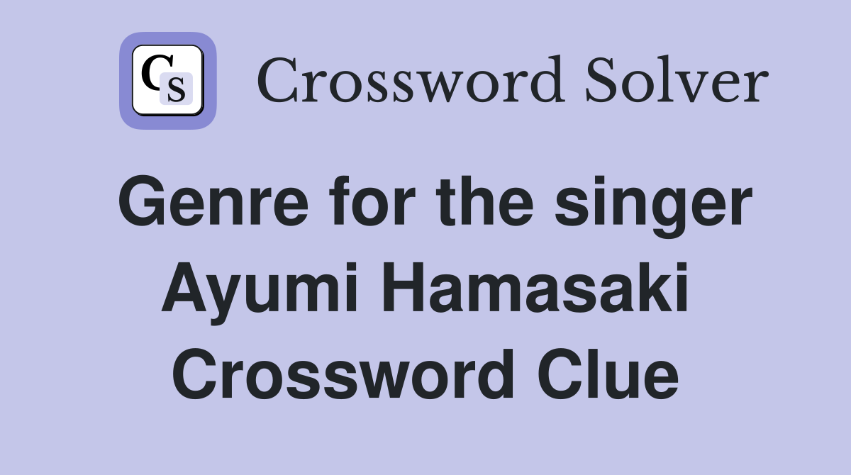 Genre for the singer Ayumi Hamasaki Crossword Clue