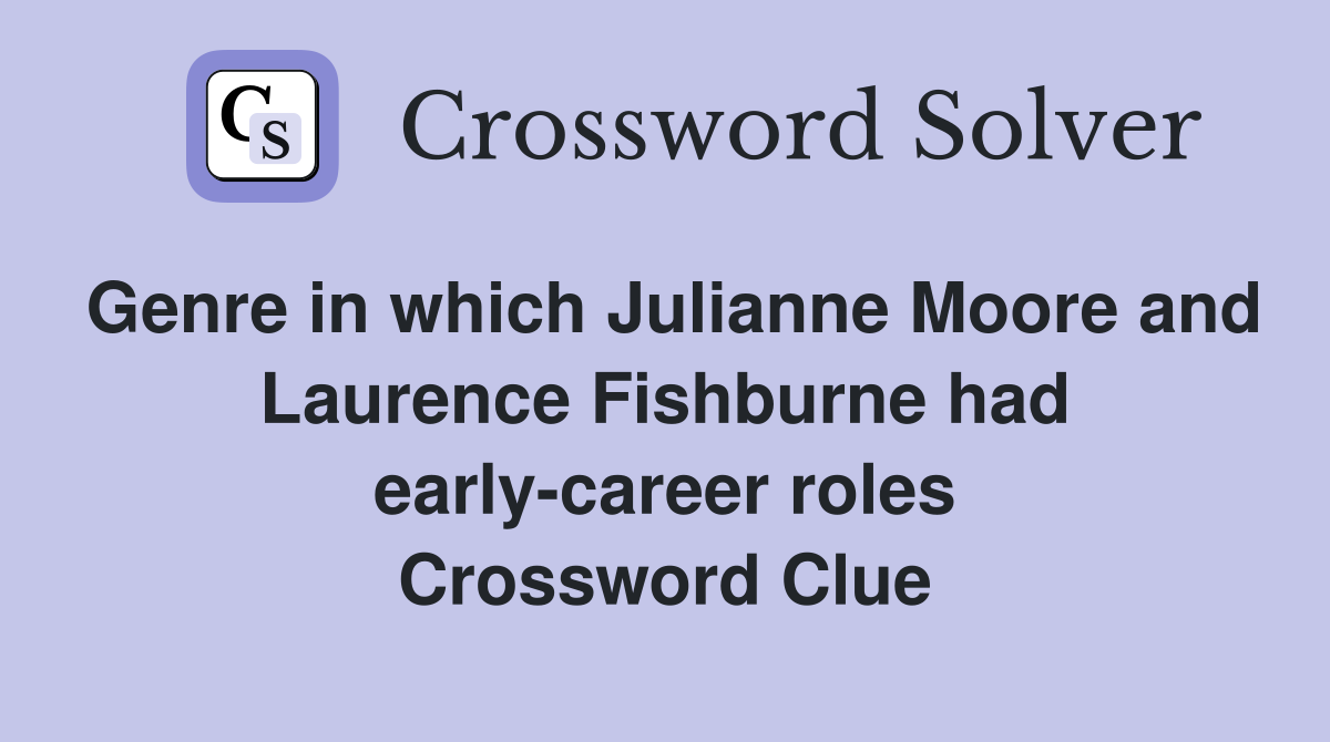 Genre in which Julianne Moore and Laurence Fishburne had early-career roles Crossword Clue