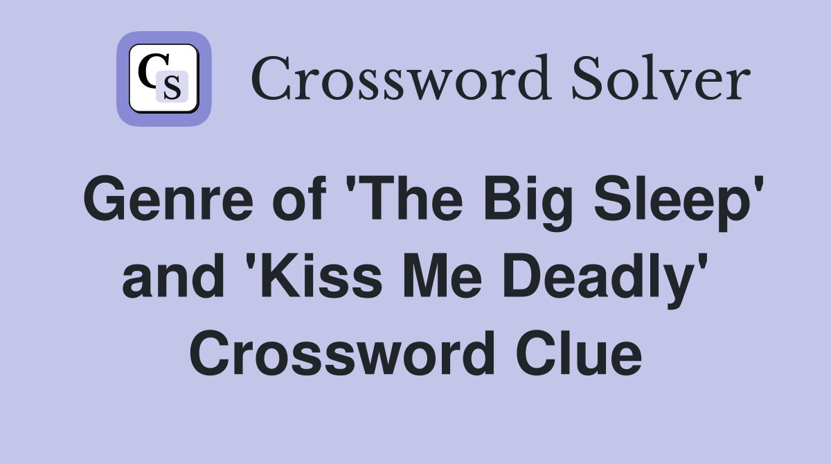 Genre of 'The Big Sleep' and 'Kiss Me Deadly' Crossword Clue