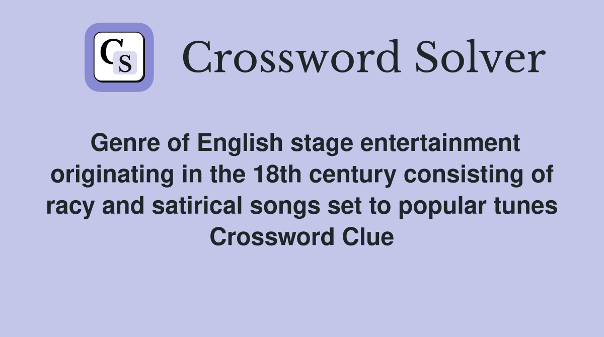 Genre of English stage entertainment originating in the 18th century consisting of racy and satirical songs set to popular tunes Crossword Clue