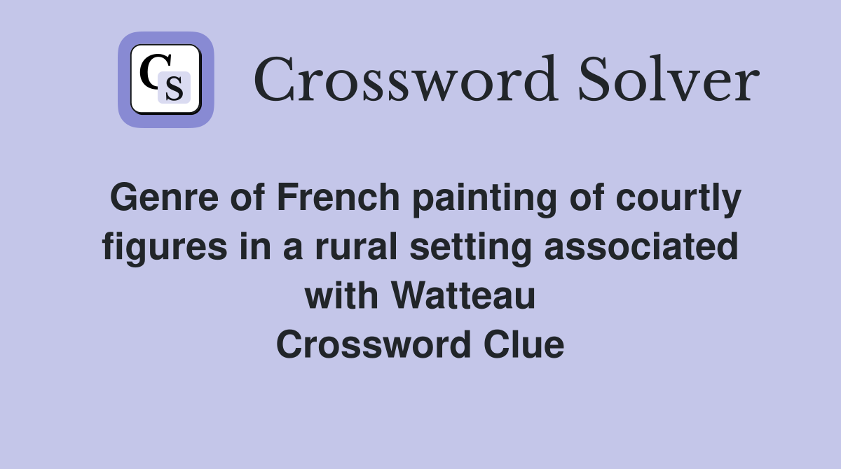 Genre of French painting of courtly figures in a rural setting associated with Watteau Crossword Clue