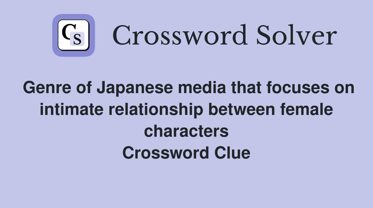 Genre of Japanese media that focuses on intimate relationship between female characters Crossword Clue