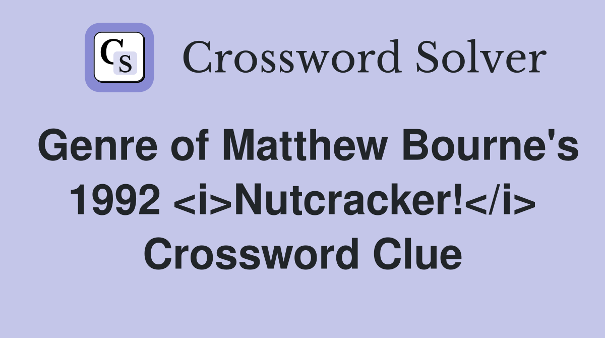 Genre of Matthew Bourne's 1992 <i>Nutcracker!</i> Crossword Clue
