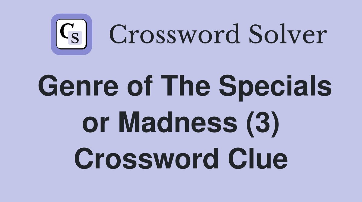 Genre of The Specials or Madness (3) Crossword Clue
