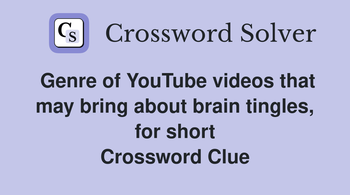 Genre of YouTube videos that may bring about brain tingles, for short Crossword Clue