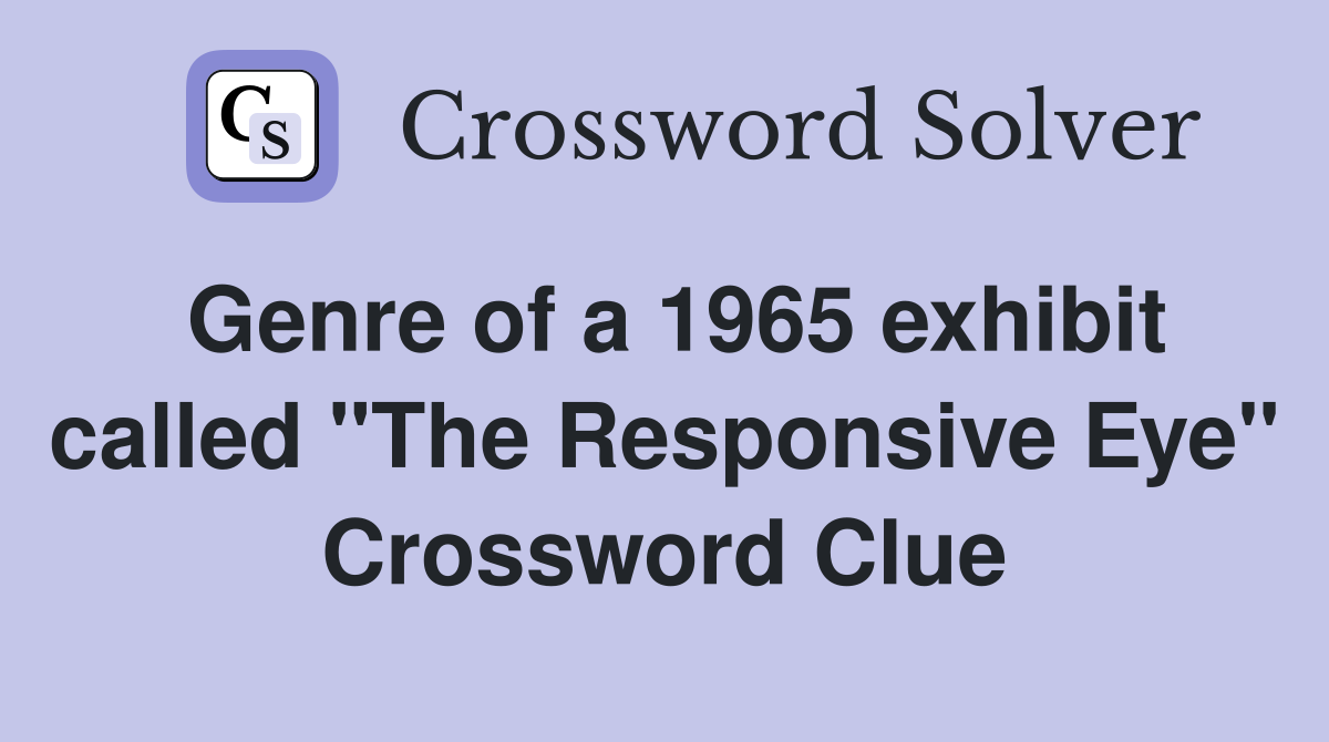 Genre of a 1965 exhibit called "The Responsive Eye" Crossword Clue