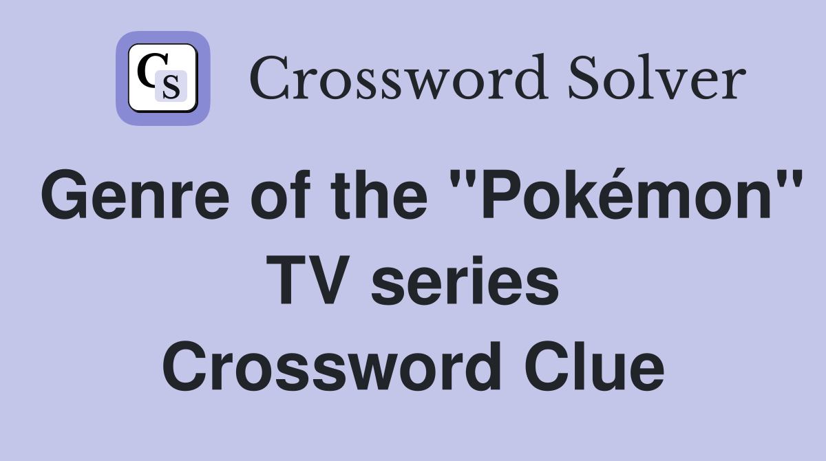 Genre of the "Pokémon" TV series Crossword Clue