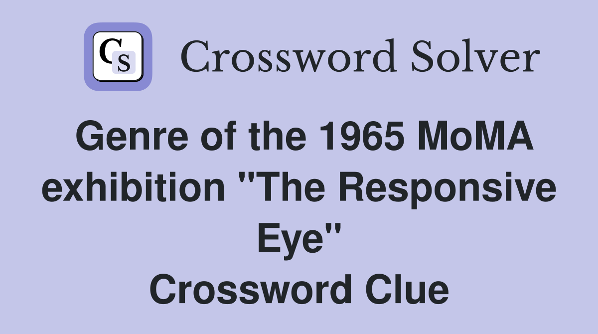 Genre of the 1965 MoMA exhibition "The Responsive Eye" Crossword Clue