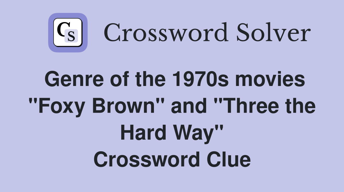 Genre of the 1970s movies "Foxy Brown" and "Three the Hard Way" Crossword Clue