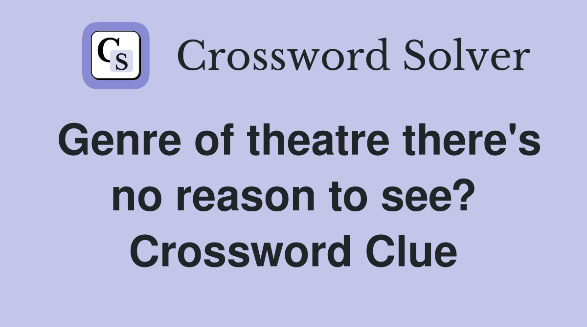Genre of theatre there's no reason to see? Crossword Clue