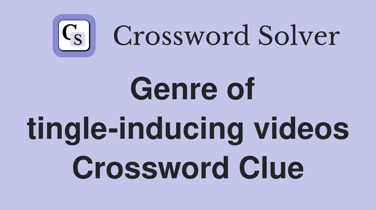 Genre of tingle-inducing videos Crossword Clue