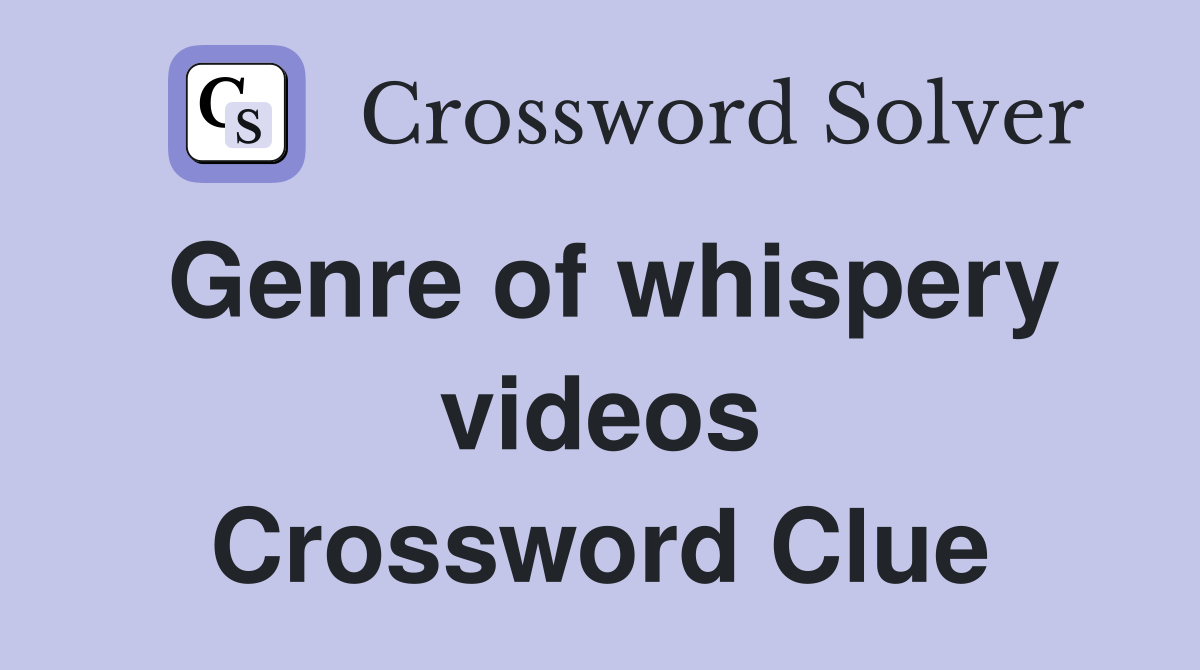 Genre of whispery videos Crossword Clue