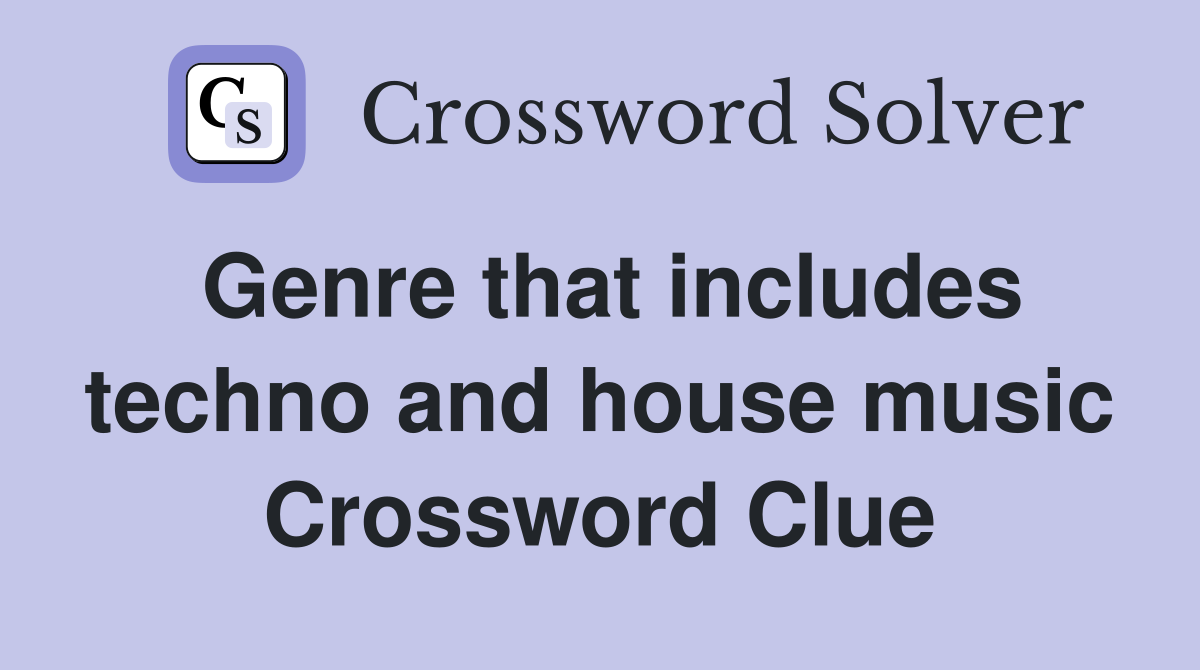 Genre that includes techno and house music Crossword Clue