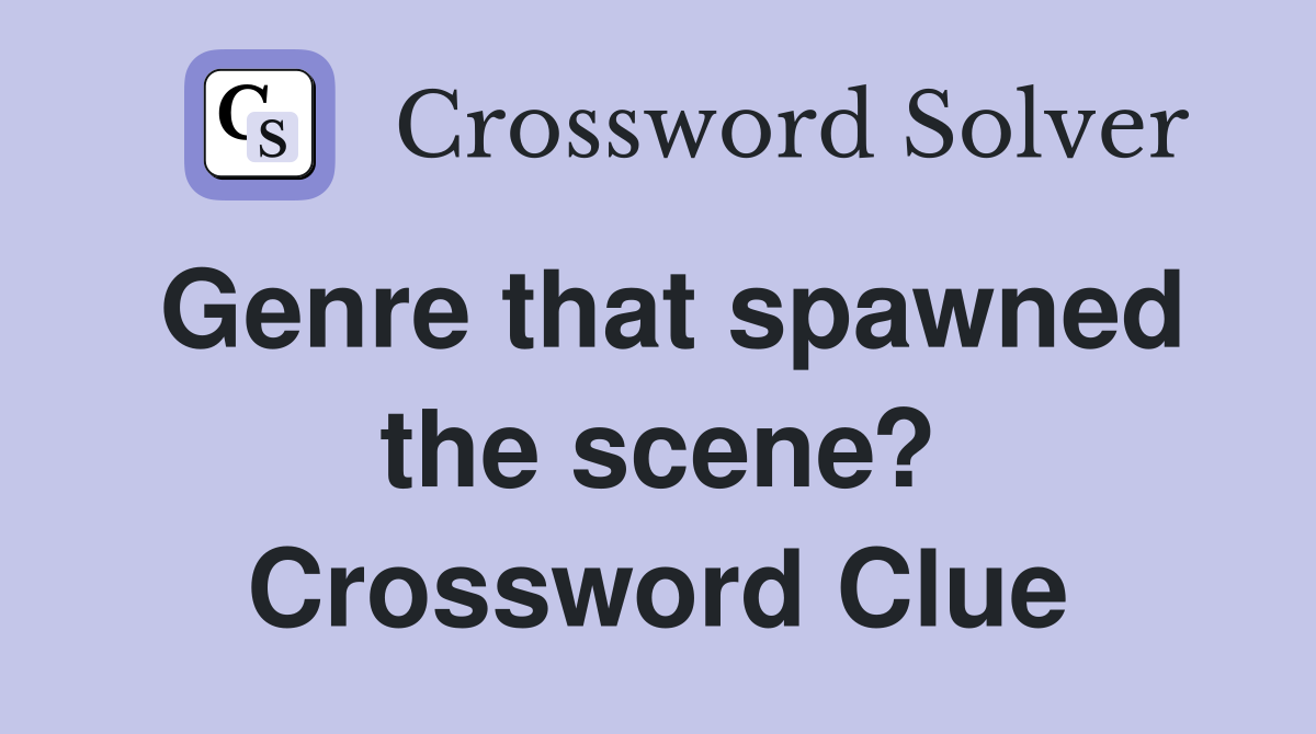 Genre that spawned the scene? Crossword Clue
