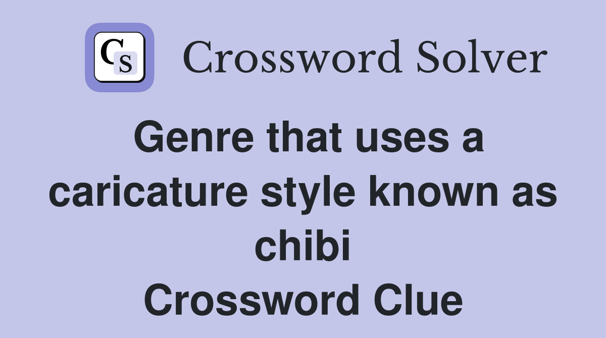 Genre that uses a caricature style known as chibi Crossword Clue
