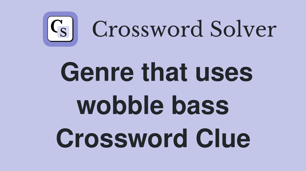 Genre that uses wobble bass Crossword Clue
