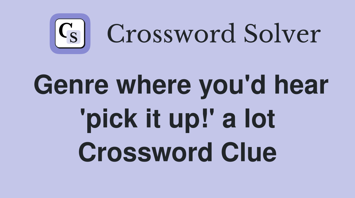 Genre where you'd hear 'pick it up!' a lot Crossword Clue