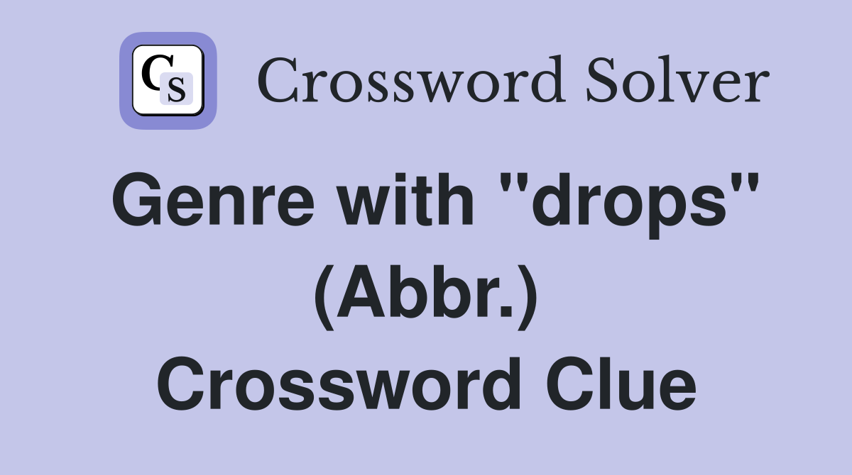 Genre with "drops" (Abbr.) Crossword Clue