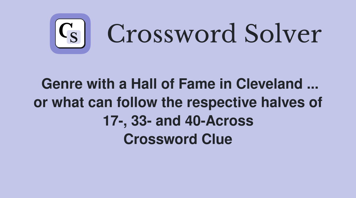 Genre with a Hall of Fame in Cleveland ... or what can follow the respective halves of 17-, 33- and 40-Across Crossword Clue
