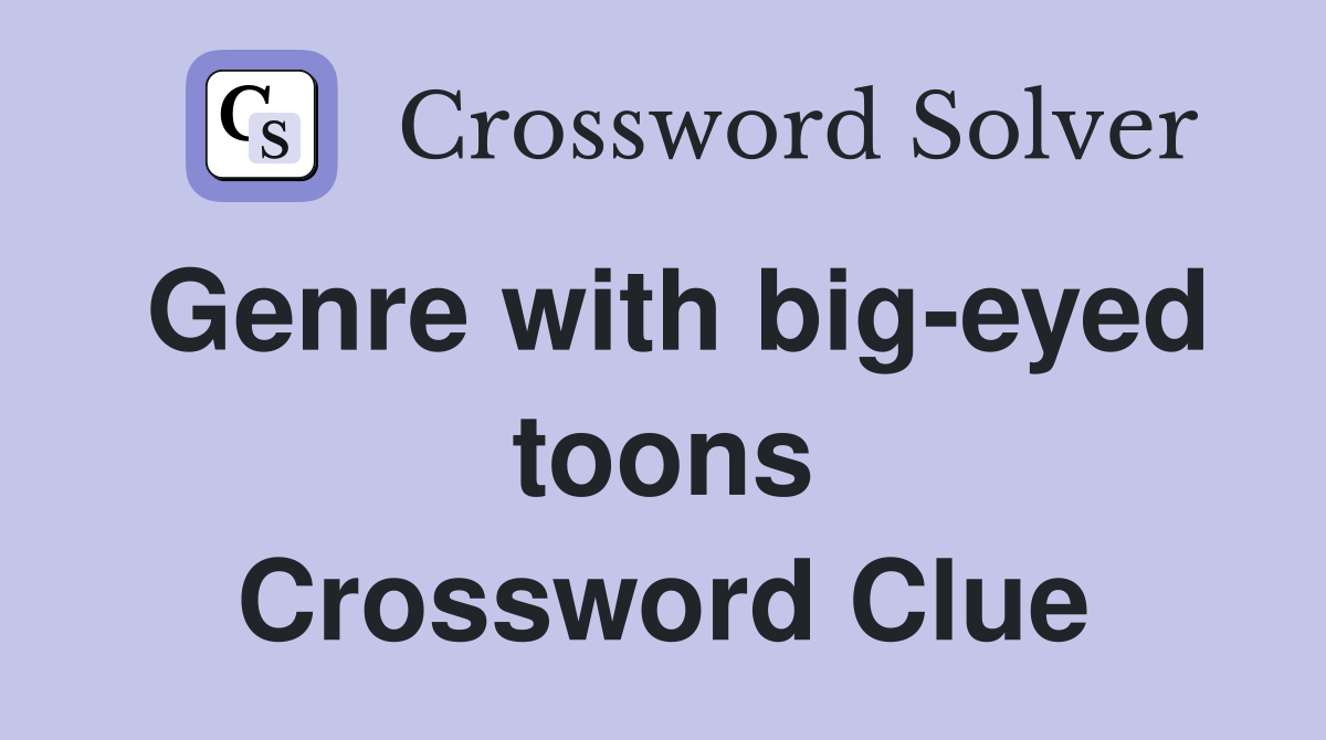 Genre with big-eyed toons Crossword Clue