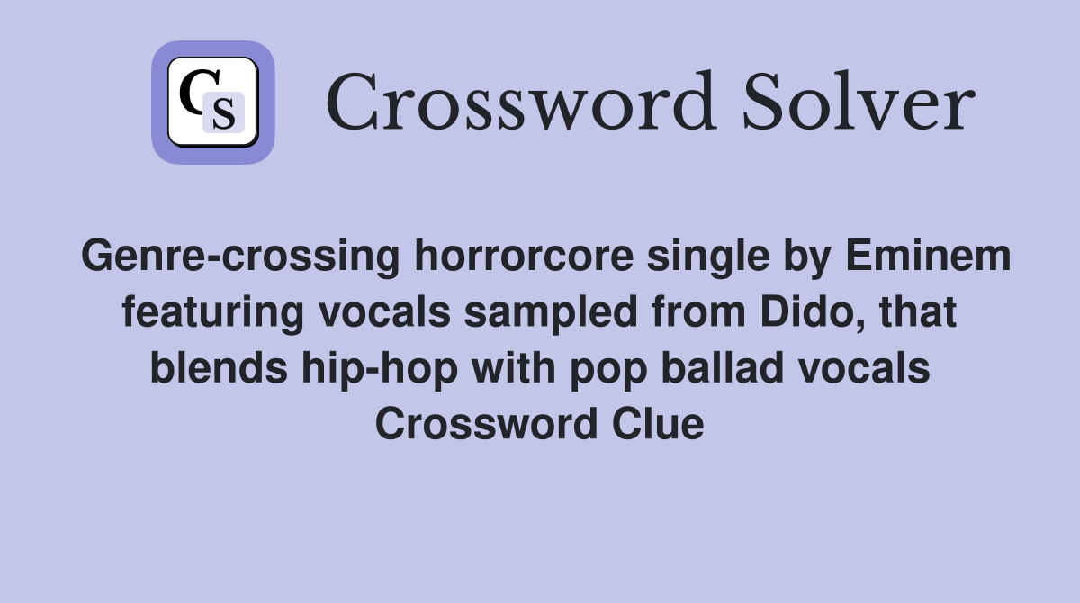 Genre-crossing horrorcore single by Eminem featuring vocals sampled from Dido, that blends hip-hop with pop ballad vocals Crossword Clue