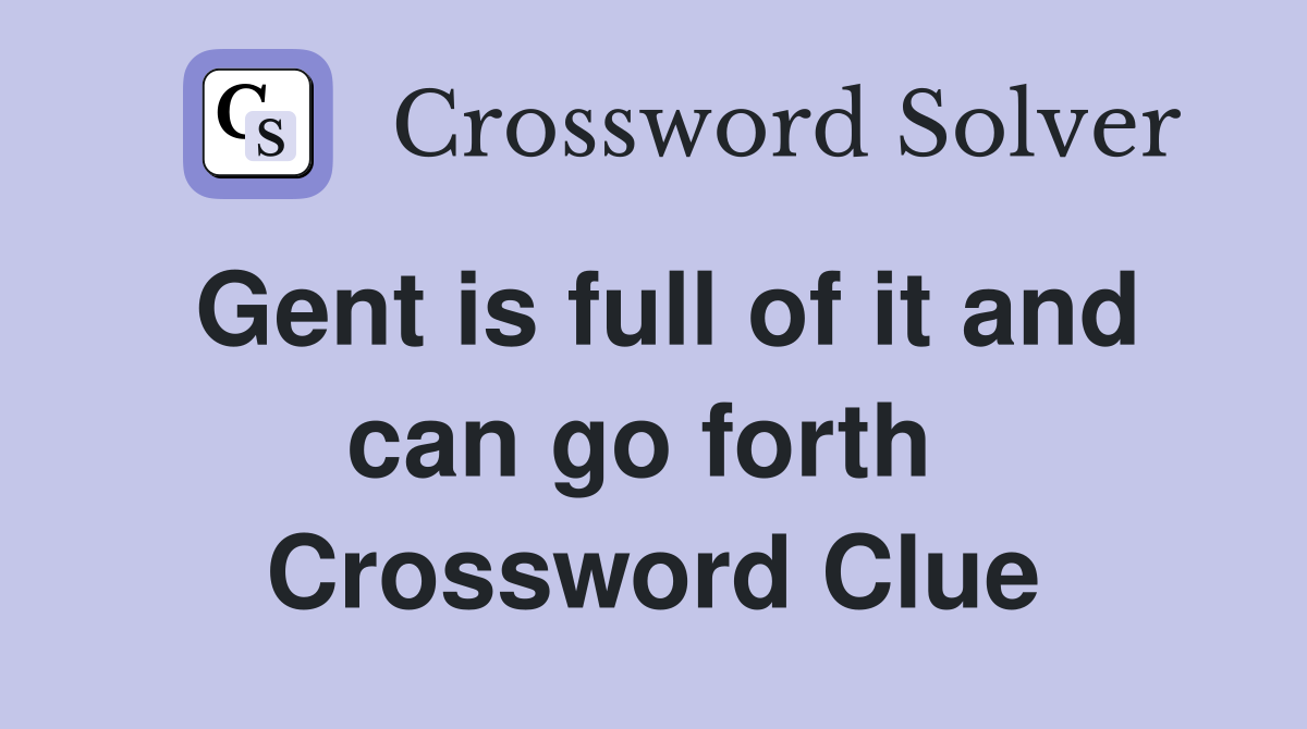 Gent is full of it and can go forth  Crossword Clue
