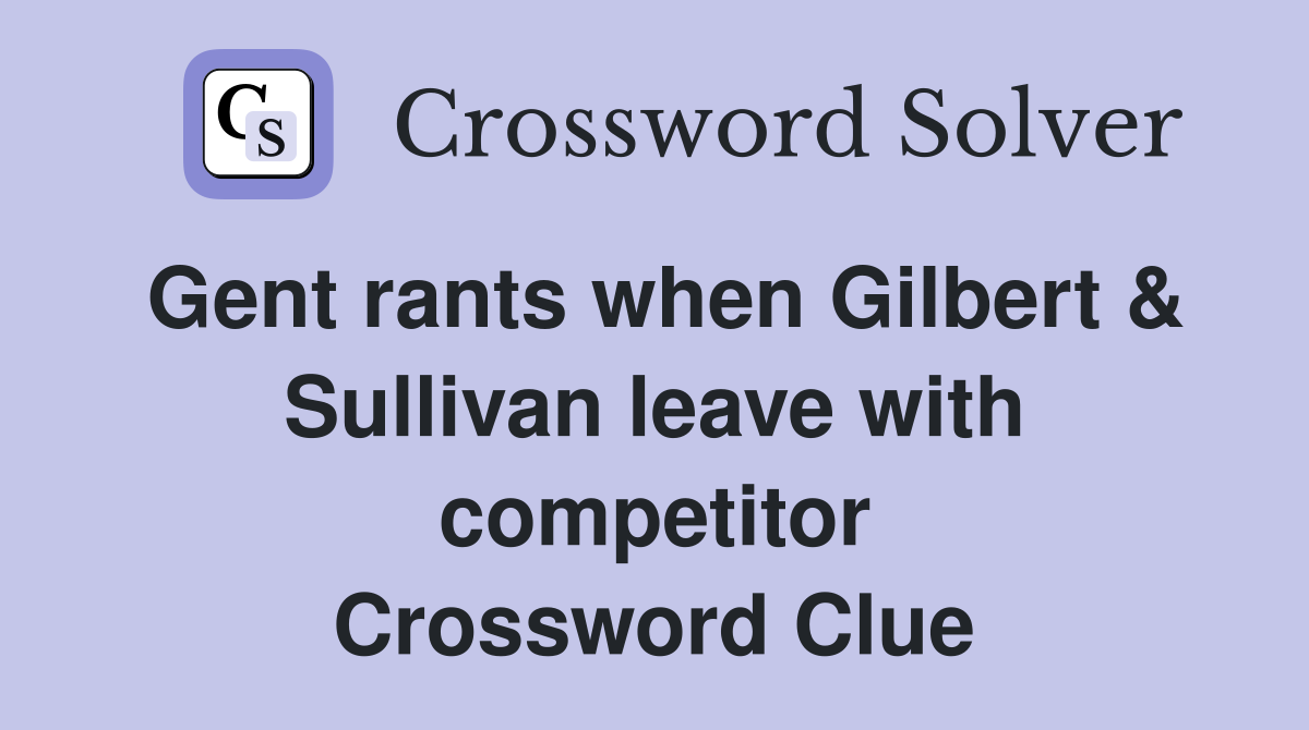 Gent rants when Gilbert & Sullivan leave with competitor Crossword Clue