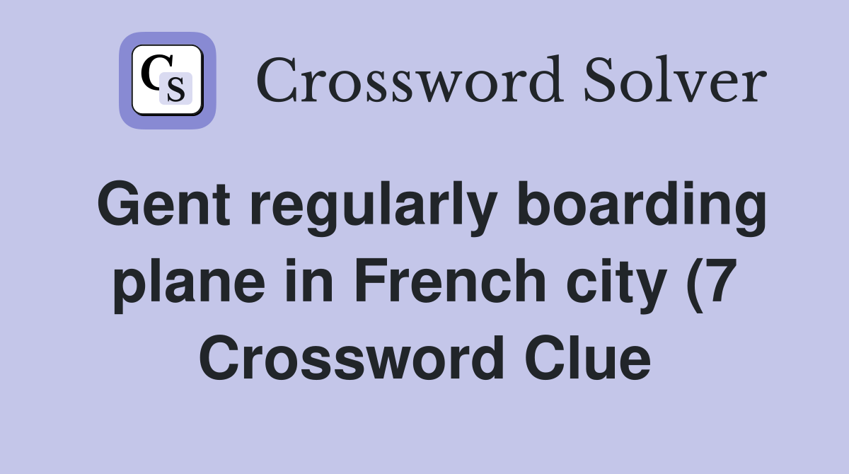 Gent regularly boarding plane in French city (7) Crossword Clue Gent regularly boarding plane in French city (7) Crossword Clue