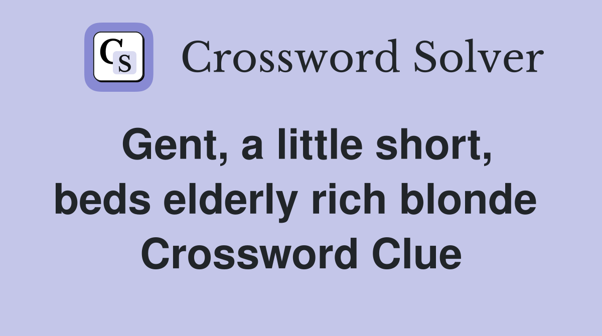 Gent, a little short, beds elderly rich blonde  Crossword Clue