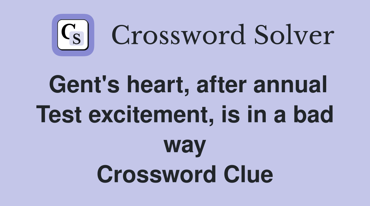 Gent's heart, after annual Test excitement, is in a bad way Crossword Clue