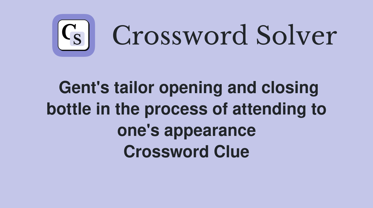 Gent's tailor opening and closing bottle in the process of attending to one's appearance Crossword Clue