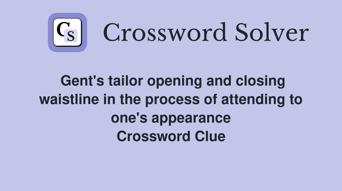 Gent's tailor opening and closing waistline in the process of attending to one's appearance Crossword Clue