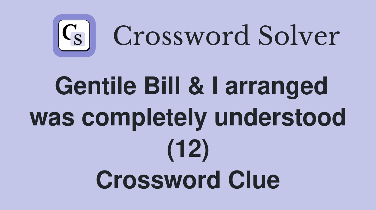 Gentile Bill & I arranged was completely understood (12) Crossword Clue