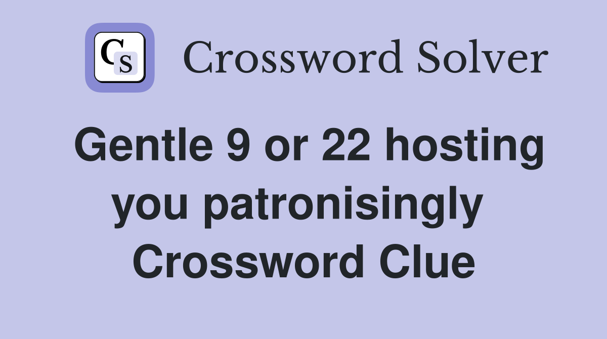 Gentle 9 or 22 hosting you patronisingly  Crossword Clue