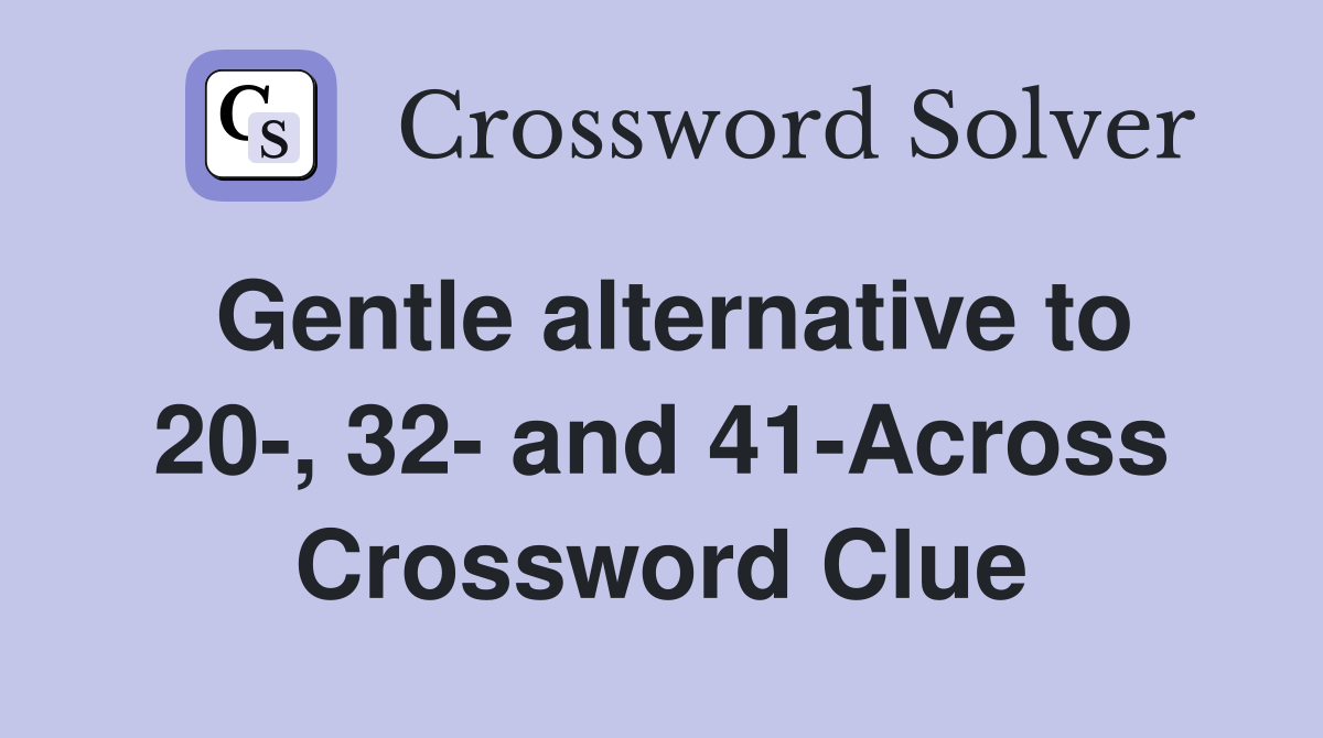 Gentle alternative to 20-, 32- and 41-Across Crossword Clue