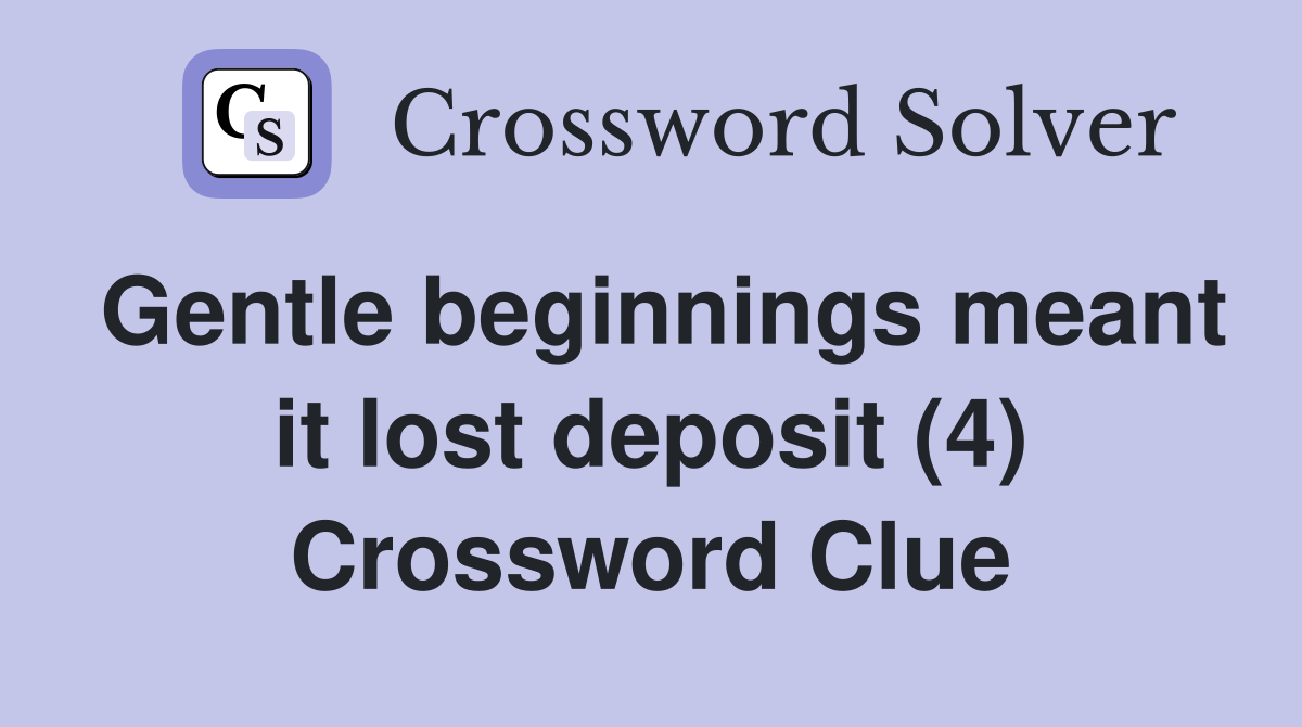 Gentle beginnings meant it lost deposit (4) Crossword Clue
