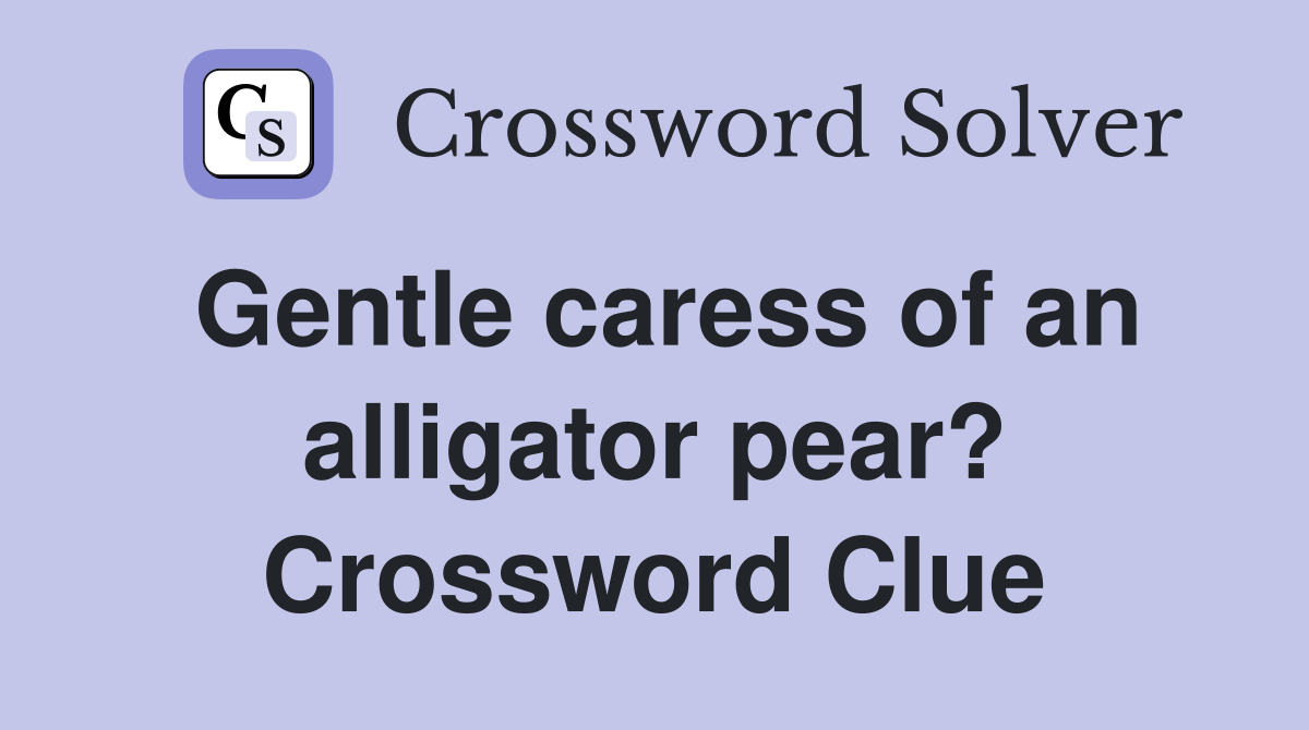 Gentle caress of an alligator pear? Crossword Clue